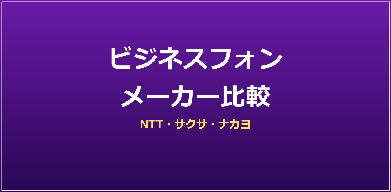 ビジネスフォンメーカー比較｜NTT・サクサ・ナカヨの違い【2026年】