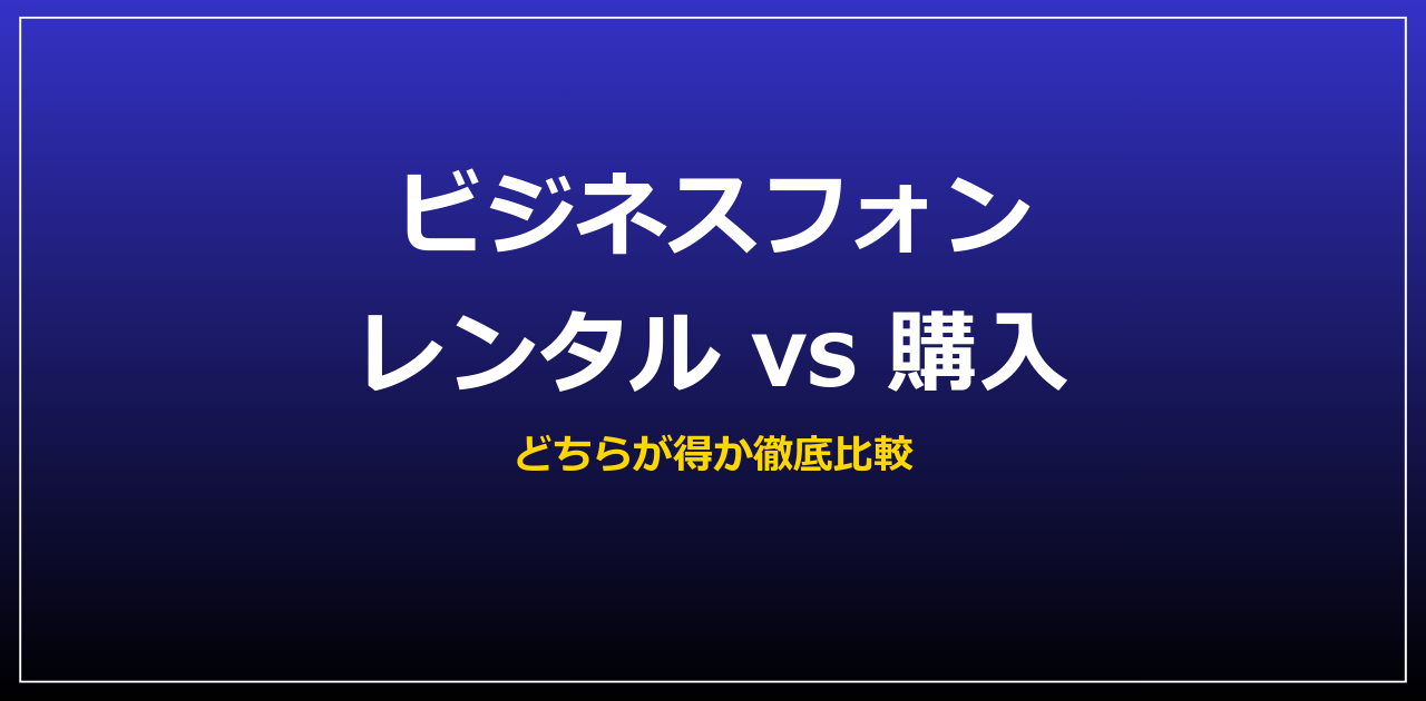 ビジネスフォン レンタル vs 購入、どちらが得？【2026年】